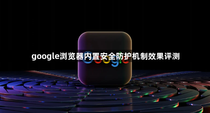 google浏览器内置安全防护机制效果评测1