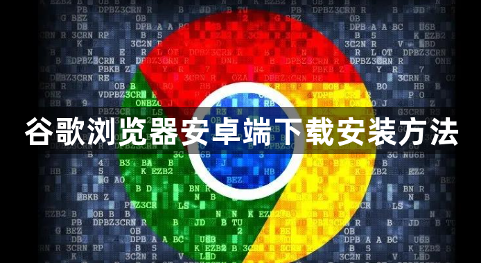 谷歌浏览器安卓端下载安装方法1