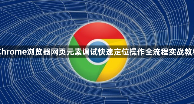 Chrome浏览器网页元素调试快速定位操作全流程实战教程1
