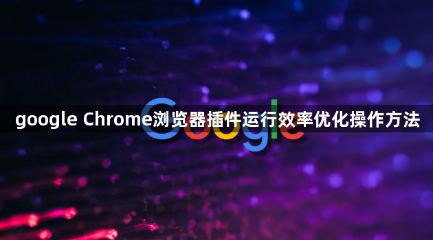google Chrome浏览器插件运行效率优化操作方法1