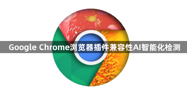 Google Chrome浏览器插件兼容性AI智能化检测1
