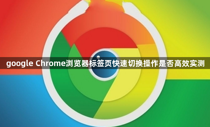google Chrome浏览器标签页快速切换操作是否高效实测1