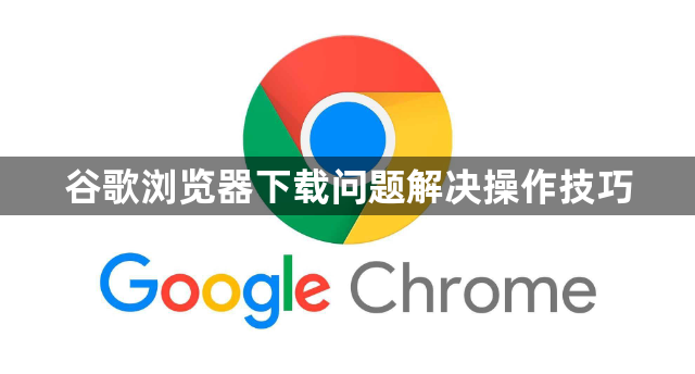 谷歌浏览器下载问题解决操作技巧1