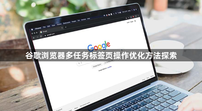 谷歌浏览器多任务标签页操作优化方法探索1