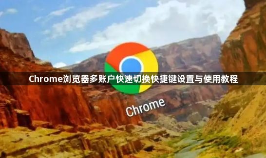 Chrome浏览器多账户快速切换快捷键设置与使用教程1