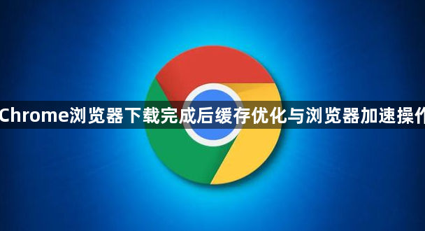 Chrome浏览器下载完成后缓存优化与浏览器加速操作1