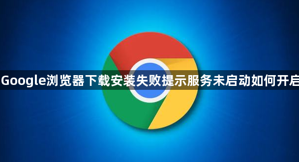 Google浏览器下载安装失败提示服务未启动如何开启1