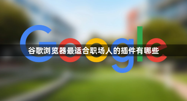 谷歌浏览器最适合职场人的插件有哪些1