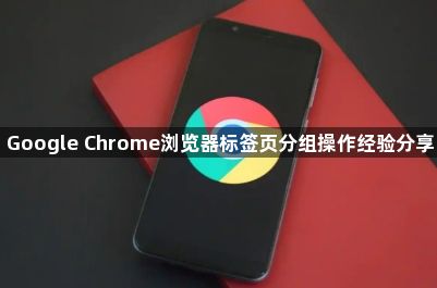 Google Chrome浏览器标签页分组操作经验分享1