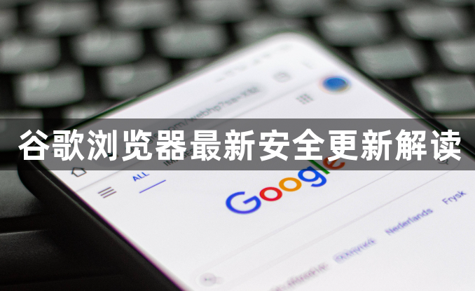 谷歌浏览器最新安全更新解读1
