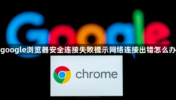 google浏览器安全连接失败提示网络连接出错怎么办1