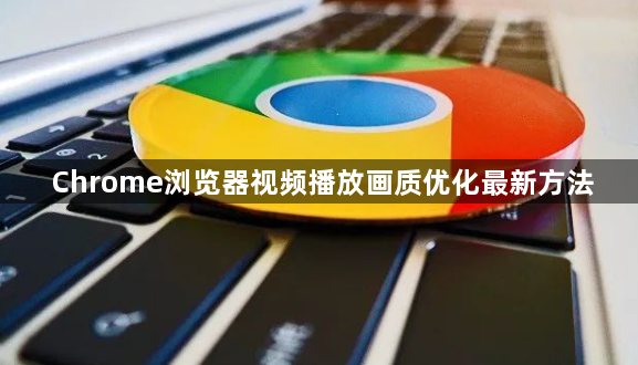 Chrome浏览器视频播放画质优化最新方法1