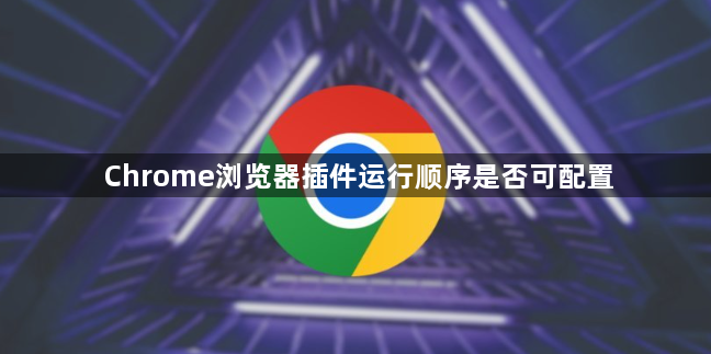 Chrome浏览器插件运行顺序是否可配置1