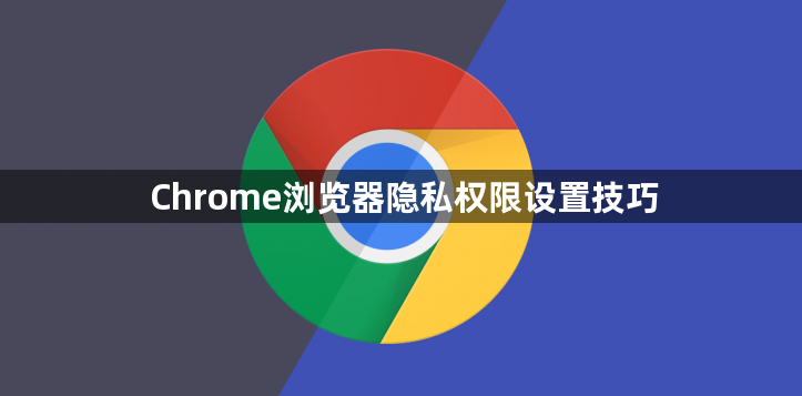 Chrome浏览器隐私权限设置技巧1