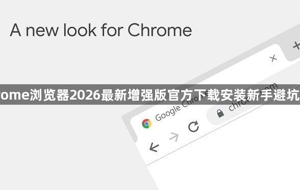 Chrome浏览器2026最新增强版官方下载安装新手避坑指南1