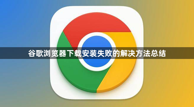 谷歌浏览器下载安装失败的解决方法总结1