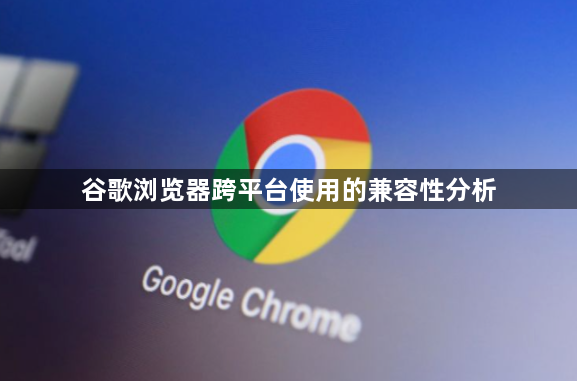 谷歌浏览器跨平台使用的兼容性分析1