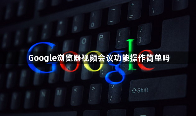 Google浏览器视频会议功能操作简单吗1