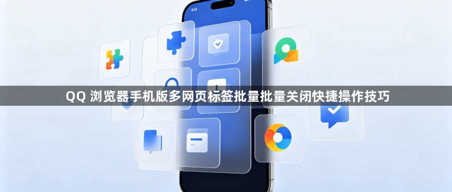 QQ 浏览器手机版多网页标签批量批量关闭快捷操作技巧1