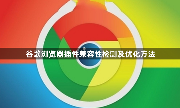 谷歌浏览器插件兼容性检测及优化方法1