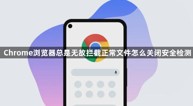 Chrome浏览器总是无故拦截正常文件怎么关闭安全检测1