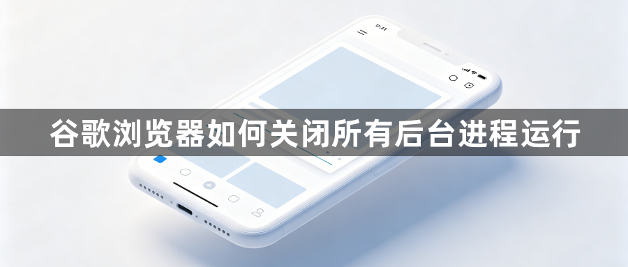 谷歌浏览器如何关闭所有后台进程运行1