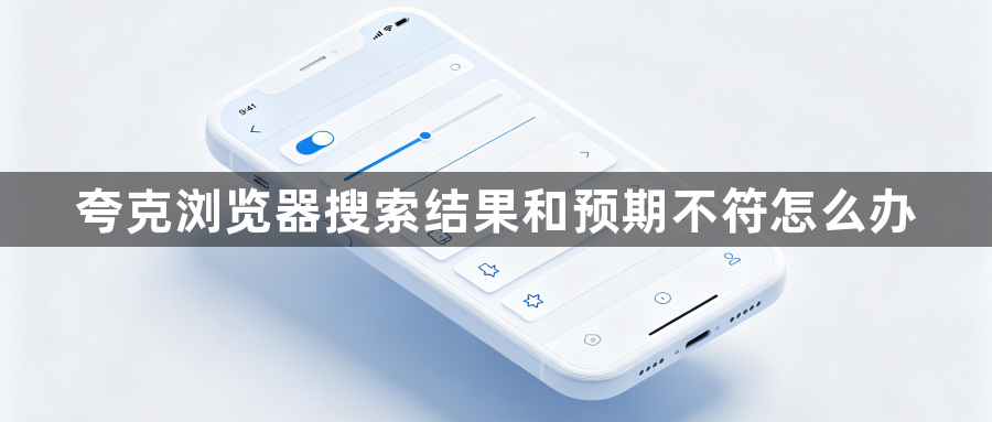 夸克浏览器搜索结果和预期不符怎么办1