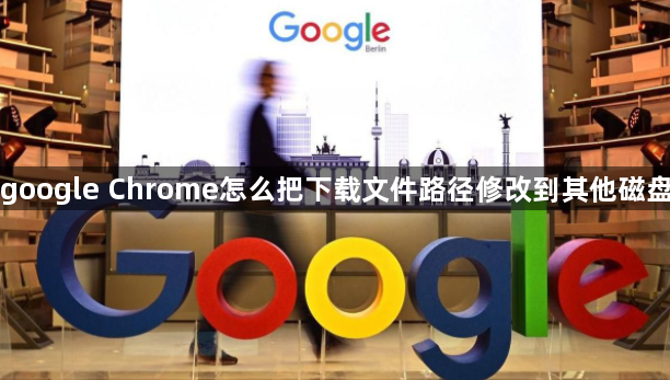 google Chrome怎么把下载文件路径修改到其他磁盘1