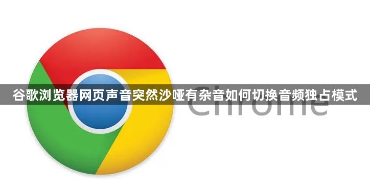 谷歌浏览器网页声音突然沙哑有杂音如何切换音频独占模式1