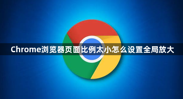 Chrome浏览器页面比例太小怎么设置全局放大1
