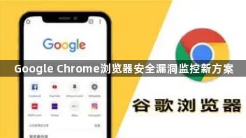Google Chrome浏览器安全漏洞监控新方案1