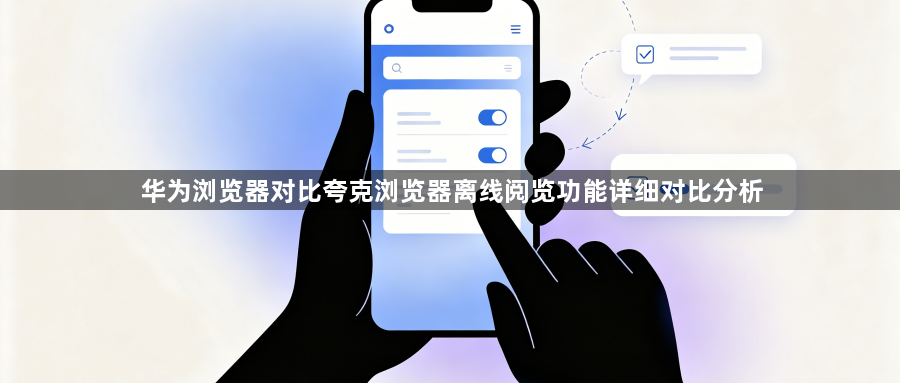 华为浏览器对比夸克浏览器离线阅览功能详细对比分析1