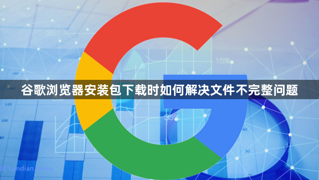谷歌浏览器安装包下载时如何解决文件不完整问题1