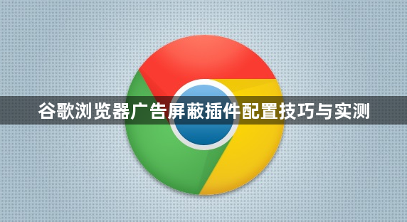 谷歌浏览器广告屏蔽插件配置技巧与实测1