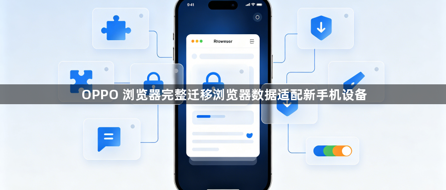 OPPO 浏览器完整迁移浏览器数据适配新手机设备1