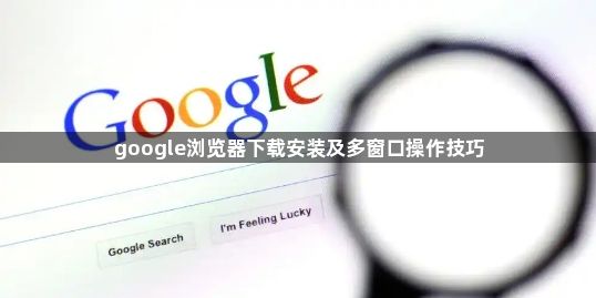 google浏览器下载安装及多窗口操作技巧1