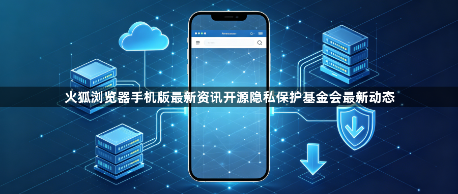 火狐浏览器手机版最新资讯开源隐私保护基金会最新动态1