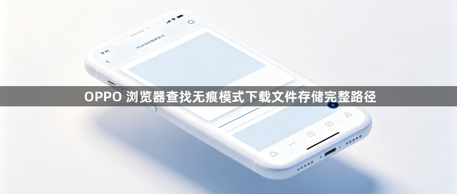 OPPO 浏览器查找无痕模式下载文件存储完整路径1