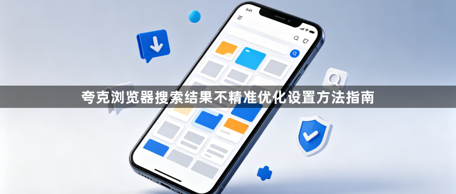 夸克浏览器搜索结果不精准优化设置方法指南1