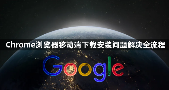 Chrome浏览器移动端下载安装问题解决全流程1