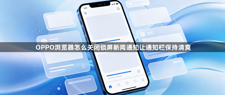 OPPO浏览器怎么关闭锁屏新闻通知让通知栏保持清爽1