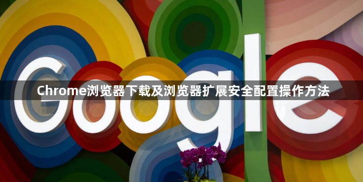 Chrome浏览器下载及浏览器扩展安全配置操作方法1