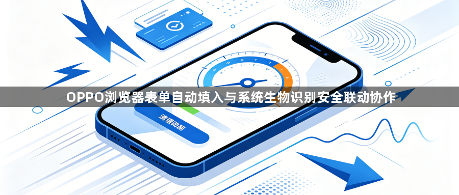 OPPO浏览器表单自动填入与系统生物识别安全联动协作1