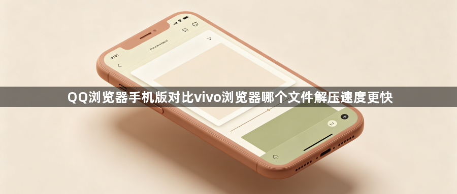 QQ浏览器手机版对比vivo浏览器哪个文件解压速度更快1