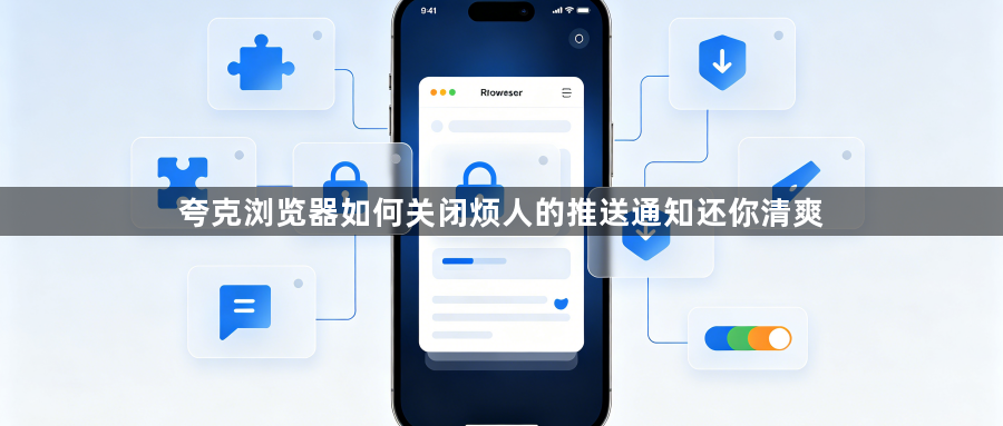 夸克浏览器如何关闭烦人的推送通知还你清爽1
