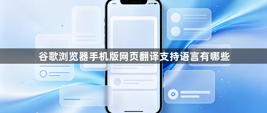 谷歌浏览器手机版网页翻译支持语言有哪些1
