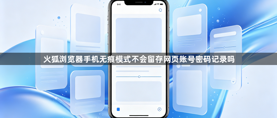 火狐浏览器手机无痕模式不会留存网页账号密码记录吗1