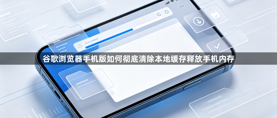 谷歌浏览器手机版如何彻底清除本地缓存释放手机内存1
