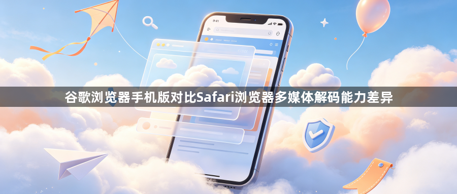 谷歌浏览器手机版对比Safari浏览器多媒体解码能力差异1