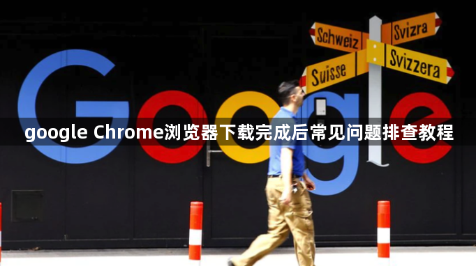 google Chrome浏览器下载完成后常见问题排查教程1